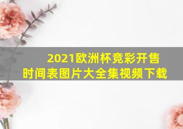 2021欧洲杯竞彩开售时间表图片大全集视频下载