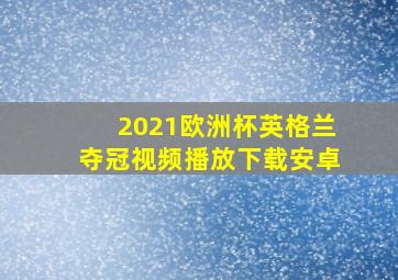 2021欧洲杯英格兰夺冠视频播放下载安卓