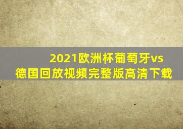 2021欧洲杯葡萄牙vs德国回放视频完整版高清下载