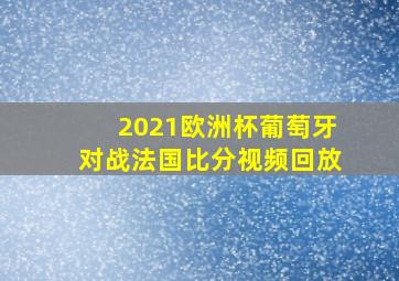 2021欧洲杯葡萄牙对战法国比分视频回放