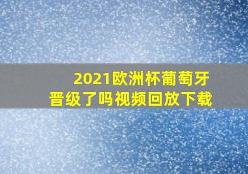 2021欧洲杯葡萄牙晋级了吗视频回放下载