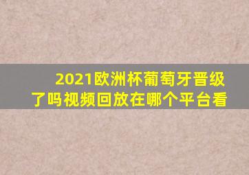 2021欧洲杯葡萄牙晋级了吗视频回放在哪个平台看