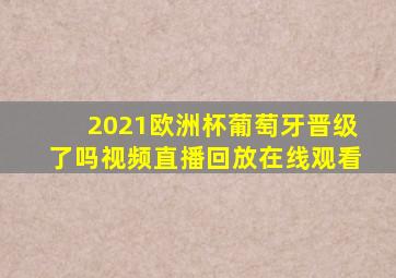 2021欧洲杯葡萄牙晋级了吗视频直播回放在线观看