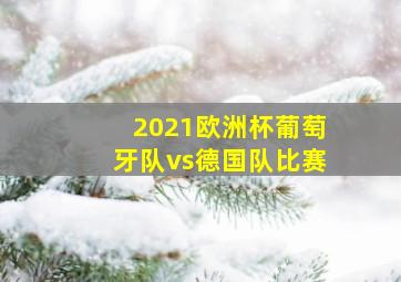 2021欧洲杯葡萄牙队vs德国队比赛