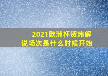 2021欧洲杯贺炜解说场次是什么时候开始