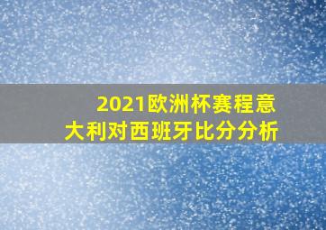 2021欧洲杯赛程意大利对西班牙比分分析