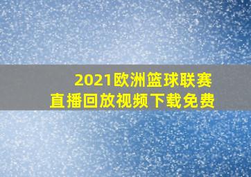 2021欧洲篮球联赛直播回放视频下载免费