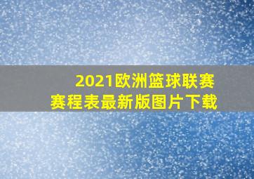 2021欧洲篮球联赛赛程表最新版图片下载