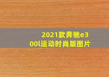 2021款奔驰e300l运动时尚版图片