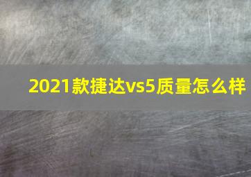 2021款捷达vs5质量怎么样