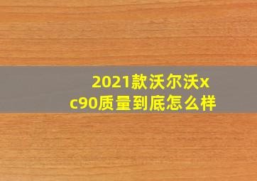 2021款沃尔沃xc90质量到底怎么样