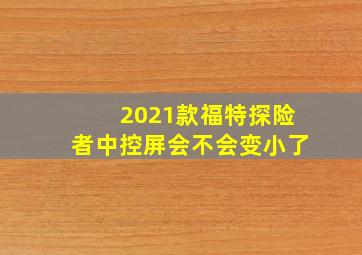 2021款福特探险者中控屏会不会变小了