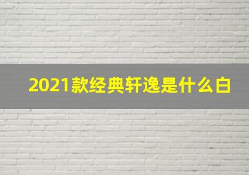 2021款经典轩逸是什么白