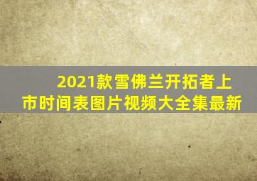 2021款雪佛兰开拓者上市时间表图片视频大全集最新