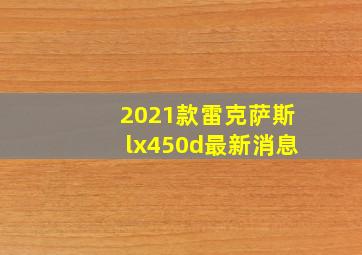 2021款雷克萨斯lx450d最新消息