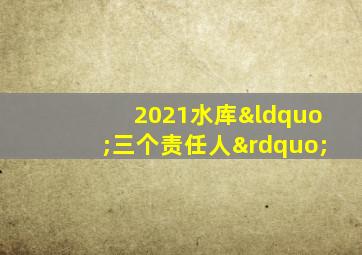 2021水库“三个责任人”