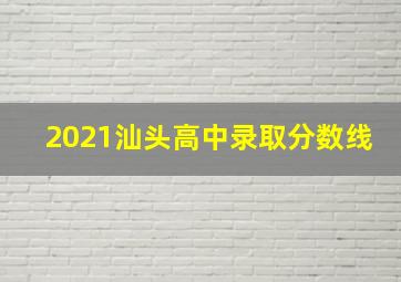 2021汕头高中录取分数线