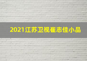 2021江苏卫视崔志佳小品