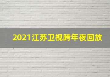 2021江苏卫视跨年夜回放