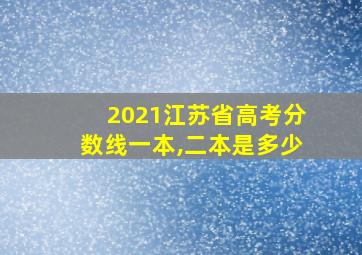 2021江苏省高考分数线一本,二本是多少