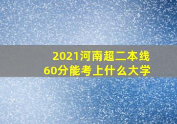 2021河南超二本线60分能考上什么大学