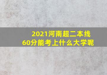 2021河南超二本线60分能考上什么大学呢