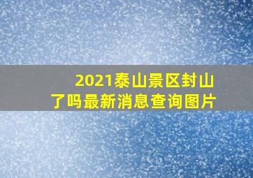 2021泰山景区封山了吗最新消息查询图片