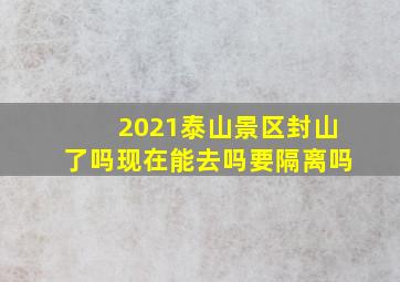 2021泰山景区封山了吗现在能去吗要隔离吗