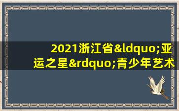 2021浙江省“亚运之星”青少年艺术大赛