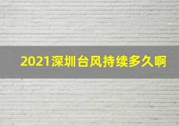 2021深圳台风持续多久啊