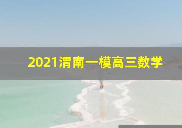 2021渭南一模高三数学