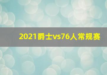 2021爵士vs76人常规赛