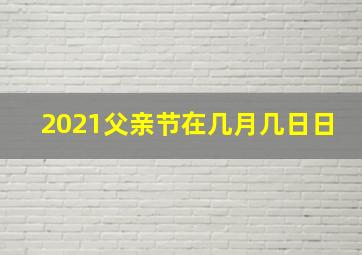 2021父亲节在几月几日日