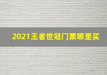 2021王者世冠门票哪里买