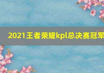 2021王者荣耀kpl总决赛冠军