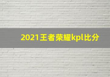 2021王者荣耀kpl比分