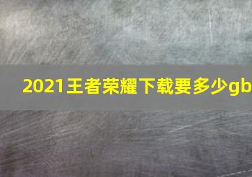 2021王者荣耀下载要多少gb