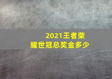 2021王者荣耀世冠总奖金多少