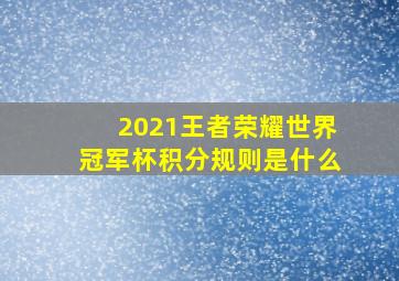 2021王者荣耀世界冠军杯积分规则是什么