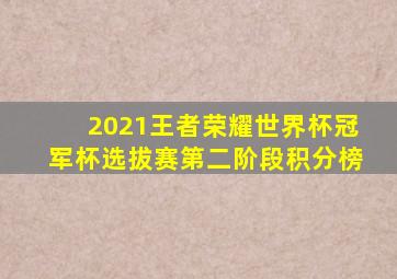 2021王者荣耀世界杯冠军杯选拔赛第二阶段积分榜