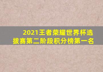 2021王者荣耀世界杯选拔赛第二阶段积分榜第一名