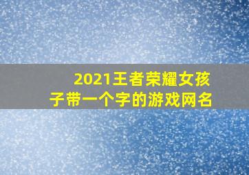 2021王者荣耀女孩子带一个字的游戏网名