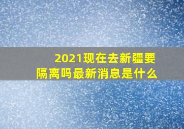 2021现在去新疆要隔离吗最新消息是什么