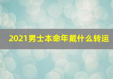 2021男士本命年戴什么转运