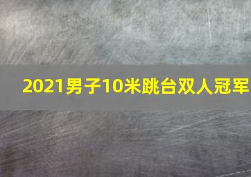 2021男子10米跳台双人冠军