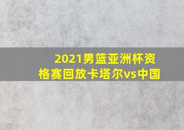 2021男篮亚洲杯资格赛回放卡塔尔vs中国