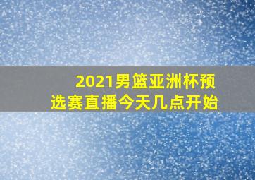 2021男篮亚洲杯预选赛直播今天几点开始