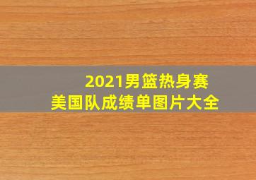 2021男篮热身赛美国队成绩单图片大全