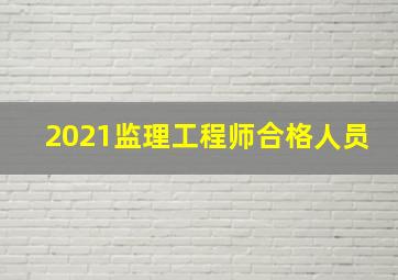 2021监理工程师合格人员