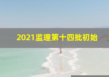 2021监理第十四批初始